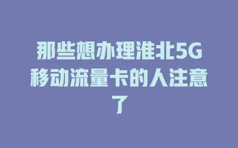 那些想办理淮北5G移动流量卡的人注意了