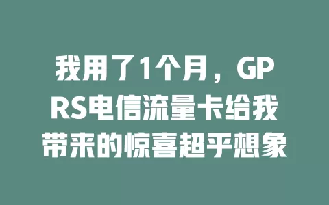 我用了1个月，GPRS电信流量卡给我带来的惊喜超乎想象