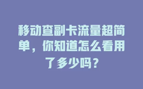移动查副卡流量超简单，你知道怎么看用了多少吗？