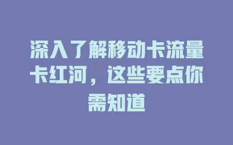 深入了解移动卡流量卡红河，这些要点你需知道