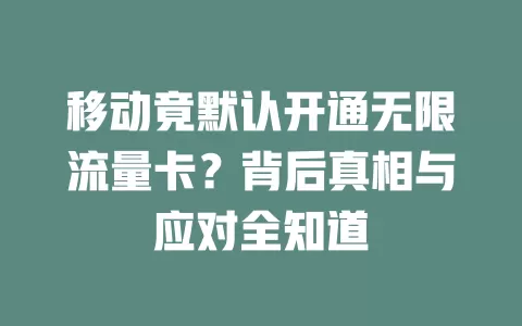 移动竟默认开通无限流量卡？背后真相与应对全知道