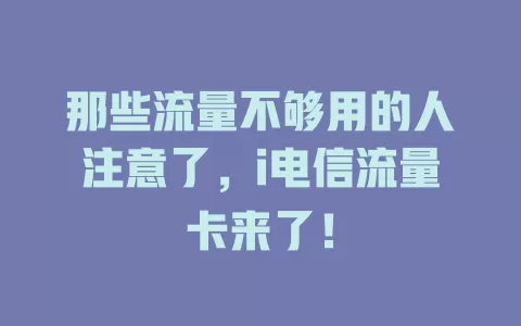 那些流量不够用的人注意了，i电信流量卡来了！