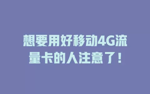 想要用好移动4G流量卡的人注意了！