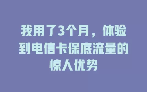 我用了3个月，体验到电信卡保底流量的惊人优势