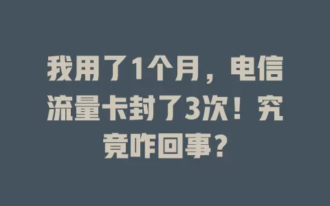 我用了1个月，电信流量卡封了3次！究竟咋回事？