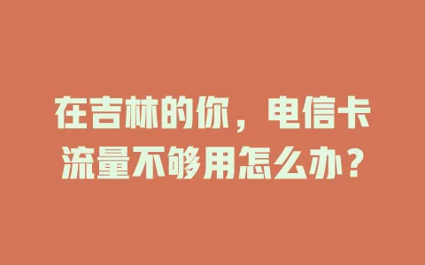 在吉林的你，电信卡流量不够用怎么办？