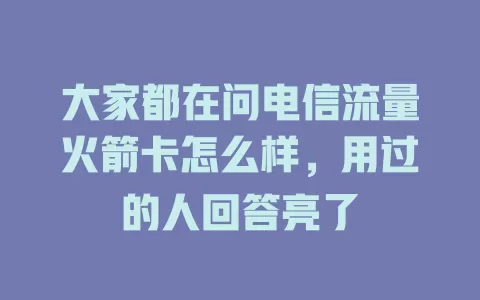 大家都在问电信流量火箭卡怎么样，用过的人回答亮了