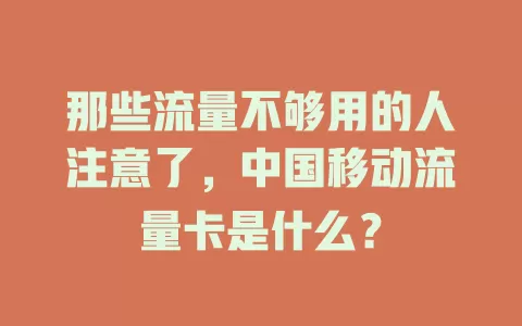 那些流量不够用的人注意了，中国移动流量卡是什么？