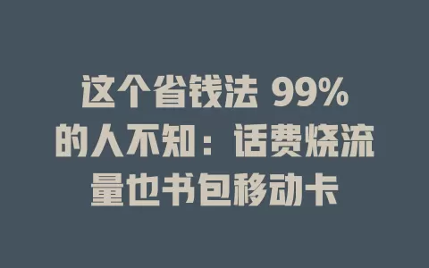 这个省钱法 99%的人不知：话费烧流量也书包移动卡