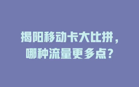 揭阳移动卡大比拼，哪种流量更多点？