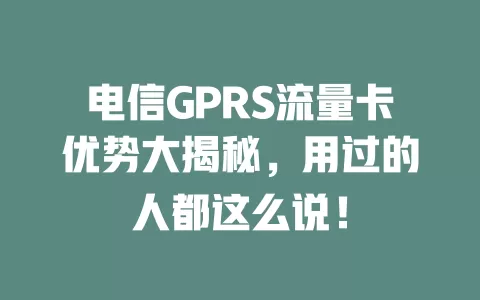 电信GPRS流量卡优势大揭秘，用过的人都这么说！