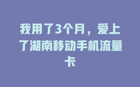 我用了3个月，爱上了湖南移动手机流量卡
