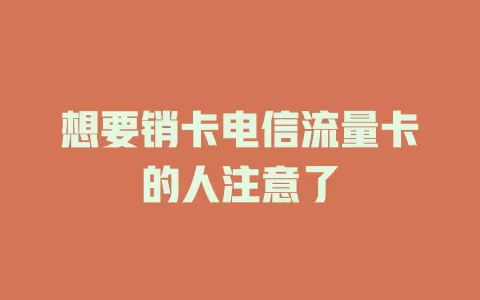想要销卡电信流量卡的人注意了