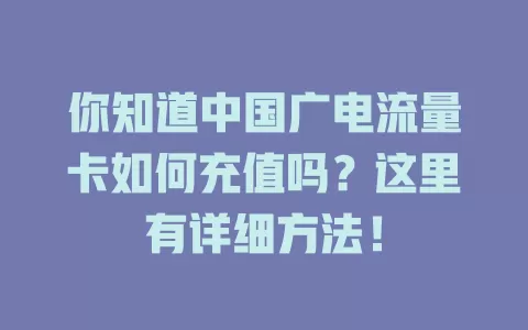 你知道中国广电流量卡如何充值吗？这里有详细方法！