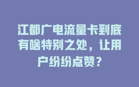 江都广电流量卡到底有啥特别之处，让用户纷纷点赞？