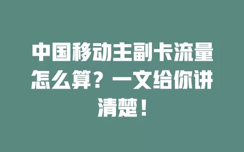 中国移动主副卡流量怎么算？一文给你讲清楚！