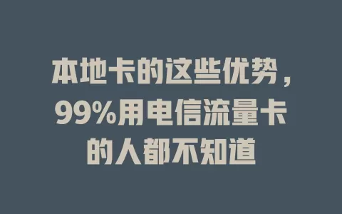 本地卡的这些优势，99%用电信流量卡的人都不知道