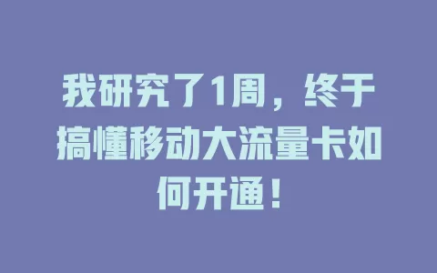 我研究了1周，终于搞懂移动大流量卡如何开通！