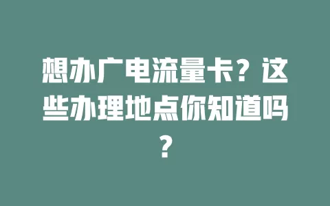 想办广电流量卡？这些办理地点你知道吗？