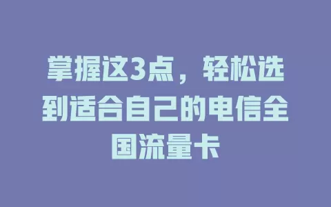 掌握这3点，轻松选到适合自己的电信全国流量卡