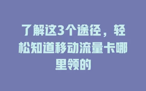 了解这3个途径，轻松知道移动流量卡哪里领的