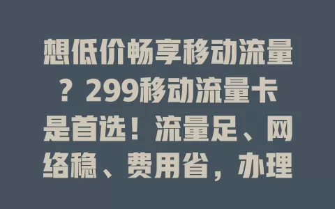 想低价畅享移动流量？299移动流量卡是首选！流量足、网络稳、费用省，办理简便，满足需求又享便捷，快来了解！