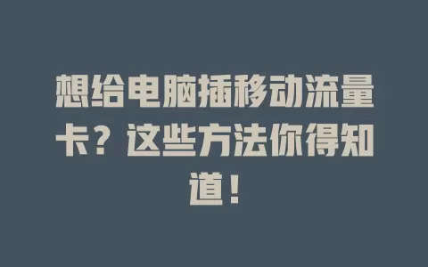 想给电脑插移动流量卡？这些方法你得知道！