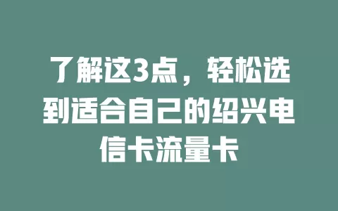 了解这3点，轻松选到适合自己的绍兴电信卡流量卡