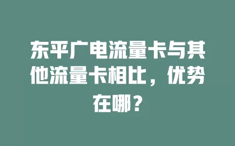 东平广电流量卡与其他流量卡相比，优势在哪？