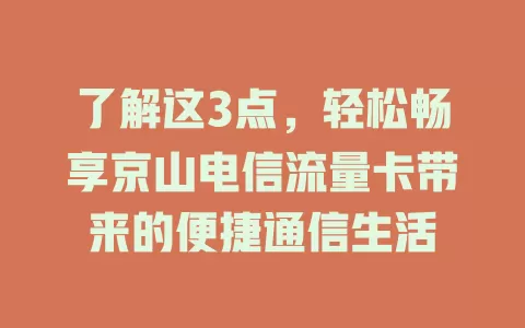 了解这3点，轻松畅享京山电信流量卡带来的便捷通信生活