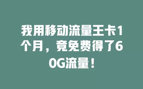 我用移动流量王卡1个月，竟免费得了60G流量！