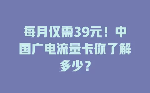 每月仅需39元！中国广电流量卡你了解多少？