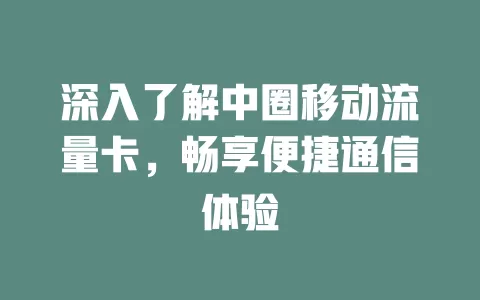 深入了解中圈移动流量卡，畅享便捷通信体验