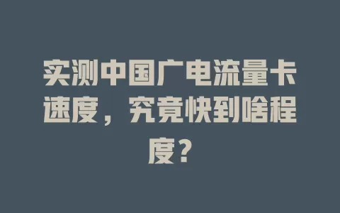 实测中国广电流量卡速度，究竟快到啥程度？