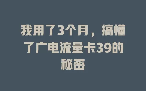 我用了3个月，搞懂了广电流量卡39的秘密