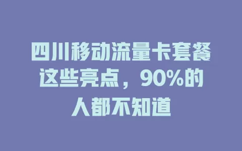四川移动流量卡套餐这些亮点，90%的人都不知道