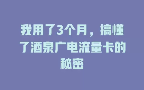 我用了3个月，搞懂了酒泉广电流量卡的秘密