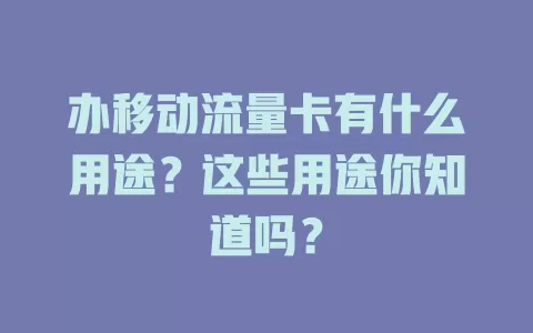 办移动流量卡有什么用途？这些用途你知道吗？