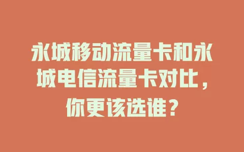 永城移动流量卡和永城电信流量卡对比，你更该选谁？