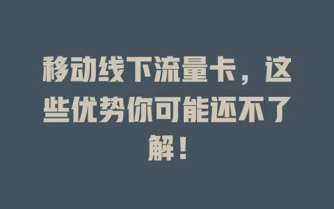 移动线下流量卡，这些优势你可能还不了解！