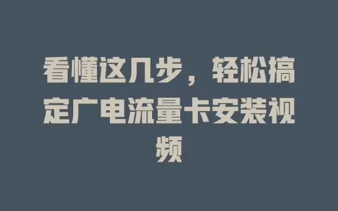 看懂这几步，轻松搞定广电流量卡安装视频