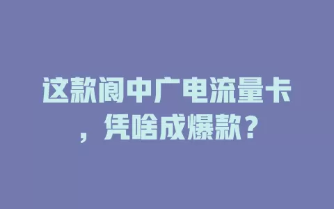 这款阆中广电流量卡，凭啥成爆款？