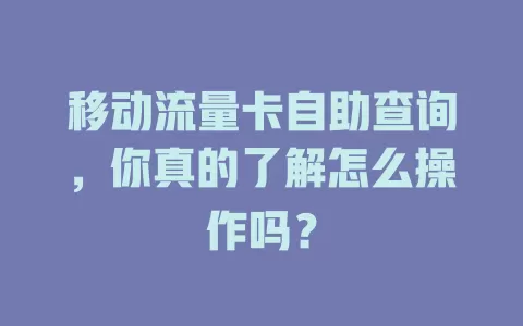 移动流量卡自助查询，你真的了解怎么操作吗？