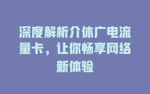 深度解析介休广电流量卡，让你畅享网络新体验