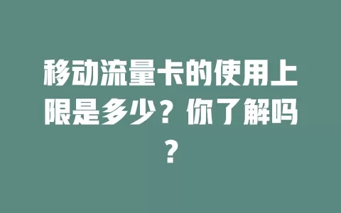 移动流量卡的使用上限是多少？你了解吗？
