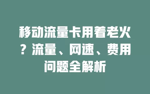 移动流量卡用着老火？流量、网速、费用问题全解析