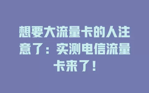 想要大流量卡的人注意了：实测电信流量卡来了！