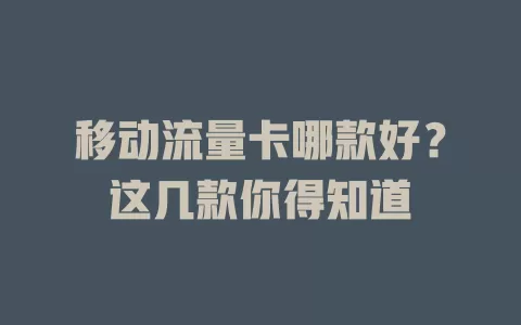 移动流量卡哪款好？这几款你得知道