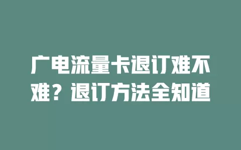 广电流量卡退订难不难？退订方法全知道