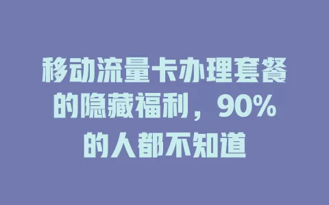 移动流量卡办理套餐的隐藏福利，90%的人都不知道